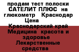 продам тест полоски САТЕЛИТ ПЛЮС ,на глюкометр ! Краснодар › Цена ­ 400 - Краснодарский край Медицина, красота и здоровье » Лекарственные средства   